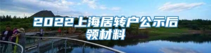 2022上海居转户公示后领材料