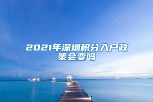 2021年深圳积分入户政策会变吗