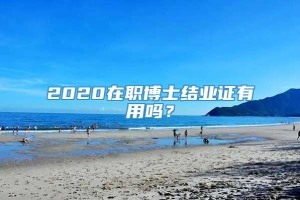 2020在职博士结业证有用吗？