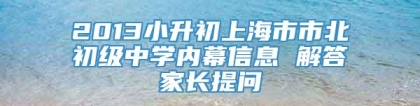 2013小升初上海市市北初级中学内幕信息 解答家长提问