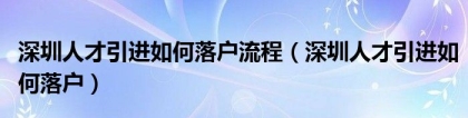 深圳人才引进如何落户流程（深圳人才引进如何落户）