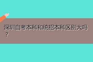 深圳自考本科和统招本科区别大吗？