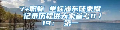 7+职称 坐标浦东陆家嘴 记录历程供大家参考8／19： 第一