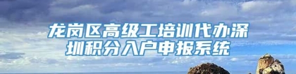 龙岗区高级工培训代办深圳积分入户申报系统