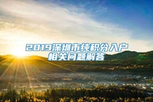 2019深圳市纯积分入户相关问题解答