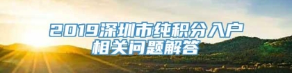 2019深圳市纯积分入户相关问题解答