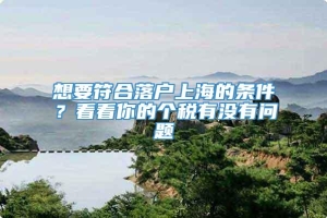 想要符合落户上海的条件？看看你的个税有没有问题