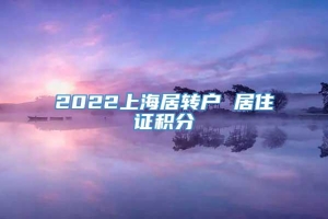 2022上海居转户 居住证积分