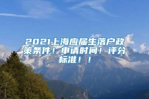 2021上海应届生落户政策条件！申请时间！评分标准！！