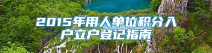 2015年用人单位积分入户立户登记指南