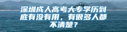 深圳成人高考大专学历到底有没有用，有很多人都不清楚？