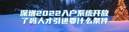 深圳2022入户系统开放了吗人才引进要什么条件