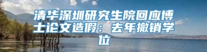 清华深圳研究生院回应博士论文造假：去年撤销学位