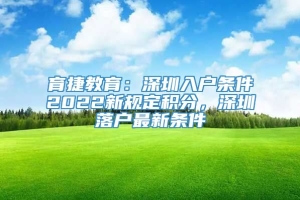 育捷教育：深圳入户条件2022新规定积分，深圳落户最新条件