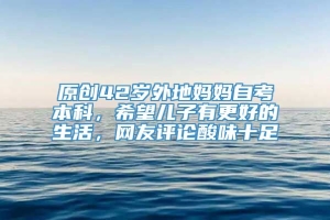 原创42岁外地妈妈自考本科，希望儿子有更好的生活，网友评论酸味十足