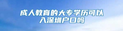 成人教育的大专学历可以入深圳户口吗