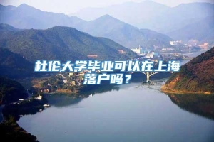 杜伦大学毕业可以在上海落户吗？