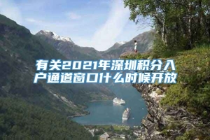 有关2021年深圳积分入户通道窗口什么时候开放