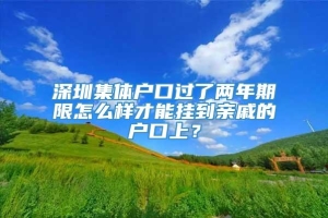 深圳集体户口过了两年期限怎么样才能挂到亲戚的户口上？