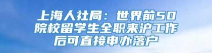 上海人社局：世界前50院校留学生全职来沪工作后可直接申办落户