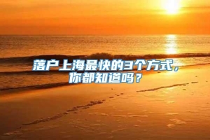 落户上海最快的3个方式，你都知道吗？