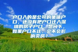 户口入的是公司的集体户口，还没有把户口迁入深圳的房子户口。想问下，如果户口不迁，会不会影响卖房？