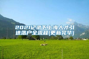 2021记录下上海人才引进落户全流程(更新完毕)