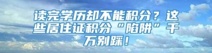 读完学历却不能积分？这些居住证积分“陷阱”千万别踩！