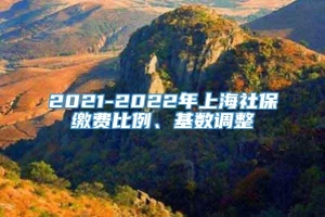 2021-2022年上海社保缴费比例、基数调整