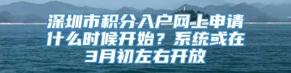 深圳市积分入户网上申请什么时候开始？系统或在3月初左右开放