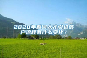 2020年香河人才引进落户流程有什么变化？