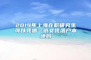 2019年上海在职研究生可以凭借一纸文凭落户本地吗