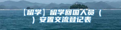 【留学】留学回国人员（ ）安置交流登记表