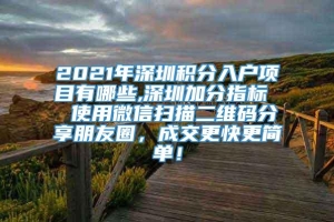 2021年深圳积分入户项目有哪些,深圳加分指标  使用微信扫描二维码分享朋友圈，成交更快更简单！