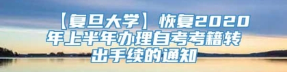 【复旦大学】恢复2020年上半年办理自考考籍转出手续的通知