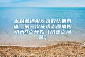 本科普通批次录取结果可查，第一次征求志愿填报明天9点开始（附热点问答）