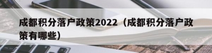 成都积分落户政策2022（成都积分落户政策有哪些）