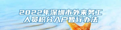 2022年深圳市外来务工人员积分入户暂行办法