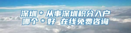 深圳＊从事深圳积分入户哪个＊好 在线免费咨询