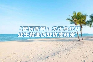 「便民服务」关于高校毕业生就业创业优惠政策