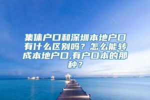 集体户口和深圳本地户口有什么区别吗？怎么能转成本地户口,有户口本的那种？