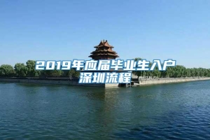 2019年应届毕业生入户深圳流程