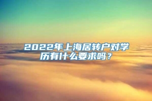 2022年上海居转户对学历有什么要求吗？