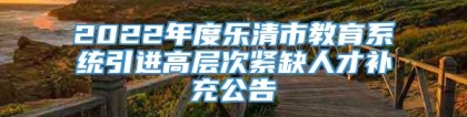 2022年度乐清市教育系统引进高层次紧缺人才补充公告