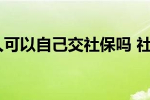 非深户个人可以自己交社保吗 社保参保条件有哪些