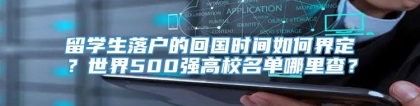 留学生落户的回国时间如何界定？世界500强高校名单哪里查？