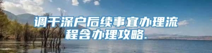 调干深户后续事宜办理流程含办理攻略.