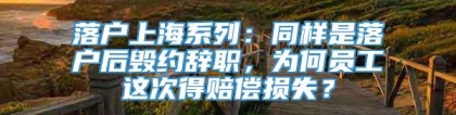 落户上海系列：同样是落户后毁约辞职，为何员工这次得赔偿损失？