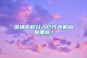 深圳市积分入户代办机构有哪些？