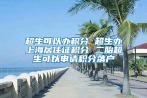 超生可以办积分 超生办上海居住证积分 二胎超生可以申请积分落户